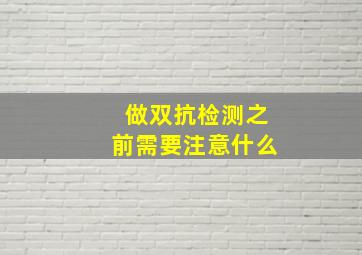 做双抗检测之前需要注意什么