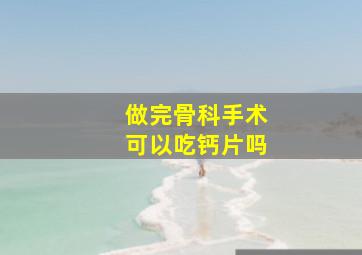 做完骨科手术可以吃钙片吗