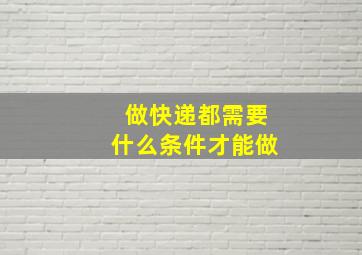 做快递都需要什么条件才能做