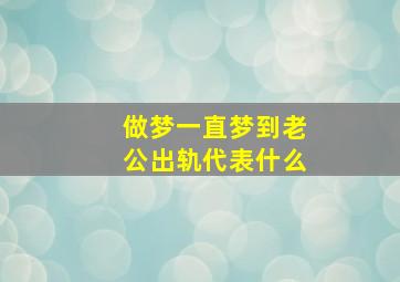 做梦一直梦到老公出轨代表什么