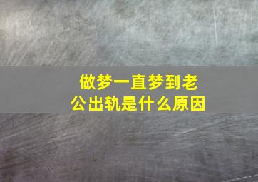 做梦一直梦到老公出轨是什么原因