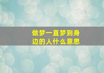 做梦一直梦到身边的人什么意思