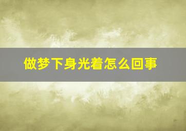 做梦下身光着怎么回事