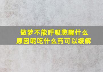 做梦不能呼吸憋醒什么原因呢吃什么药可以缓解