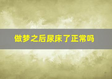 做梦之后尿床了正常吗