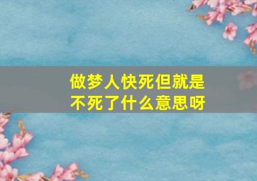 做梦人快死但就是不死了什么意思呀