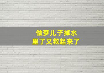 做梦儿子掉水里了又救起来了