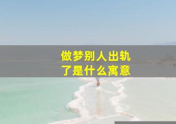 做梦别人出轨了是什么寓意