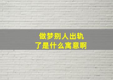 做梦别人出轨了是什么寓意啊