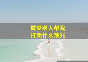 做梦别人帮我打架什么预兆