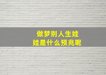 做梦别人生娃娃是什么预兆呢