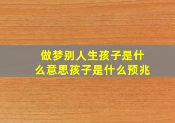 做梦别人生孩子是什么意思孩子是什么预兆