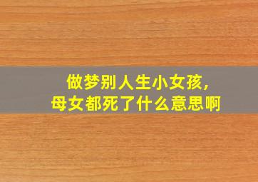 做梦别人生小女孩,母女都死了什么意思啊