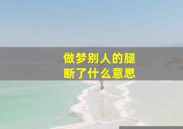 做梦别人的腿断了什么意思