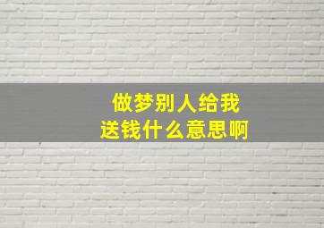 做梦别人给我送钱什么意思啊