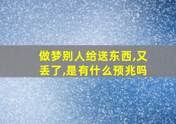 做梦别人给送东西,又丢了,是有什么预兆吗