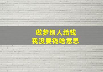 做梦别人给钱我没要钱啥意思