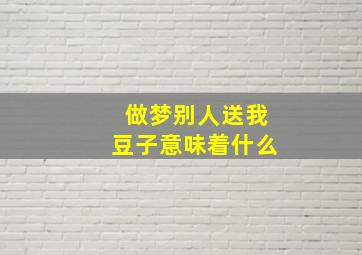 做梦别人送我豆子意味着什么