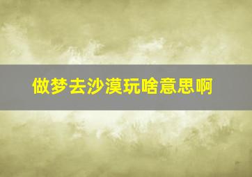 做梦去沙漠玩啥意思啊