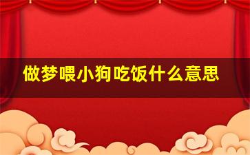 做梦喂小狗吃饭什么意思