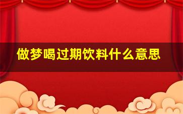 做梦喝过期饮料什么意思