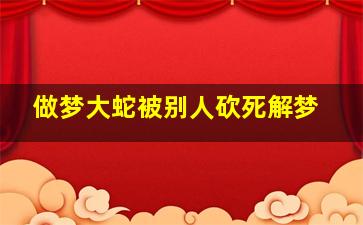 做梦大蛇被别人砍死解梦