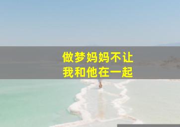 做梦妈妈不让我和他在一起