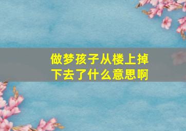 做梦孩子从楼上掉下去了什么意思啊