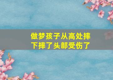 做梦孩子从高处摔下摔了头部受伤了