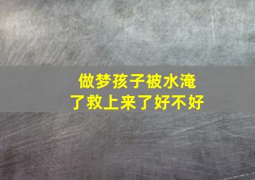 做梦孩子被水淹了救上来了好不好