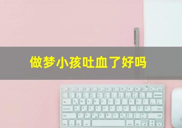 做梦小孩吐血了好吗