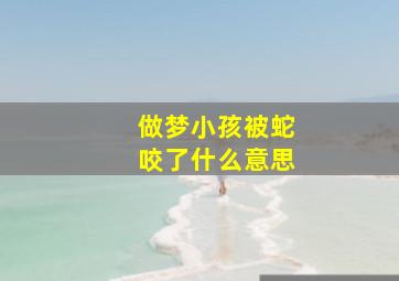 做梦小孩被蛇咬了什么意思