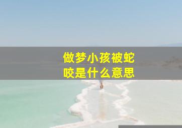 做梦小孩被蛇咬是什么意思