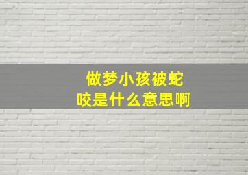 做梦小孩被蛇咬是什么意思啊