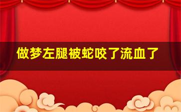 做梦左腿被蛇咬了流血了