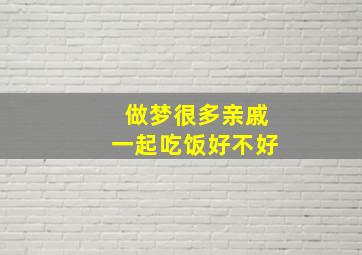 做梦很多亲戚一起吃饭好不好