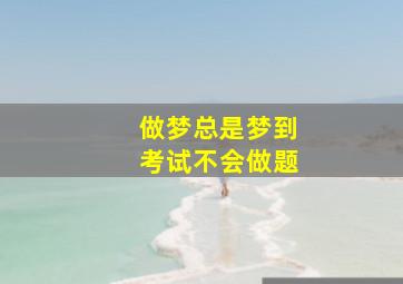 做梦总是梦到考试不会做题