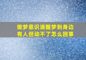 做梦意识清醒梦到身边有人但动不了怎么回事