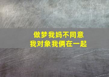 做梦我妈不同意我对象我俩在一起