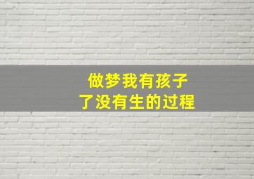 做梦我有孩子了没有生的过程