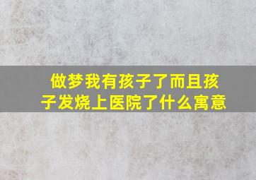 做梦我有孩子了而且孩子发烧上医院了什么寓意