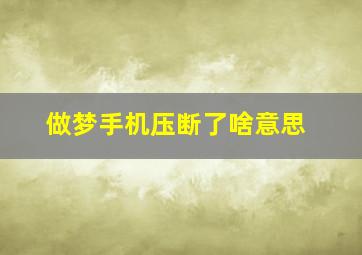 做梦手机压断了啥意思