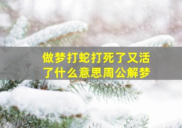 做梦打蛇打死了又活了什么意思周公解梦