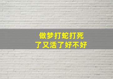 做梦打蛇打死了又活了好不好