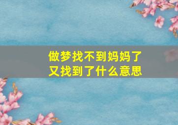 做梦找不到妈妈了又找到了什么意思