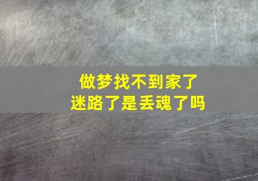 做梦找不到家了迷路了是丢魂了吗