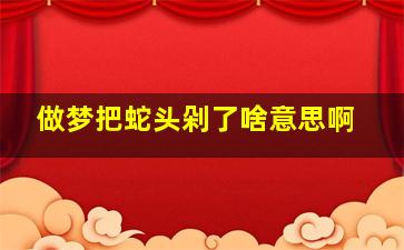 做梦把蛇头剁了啥意思啊