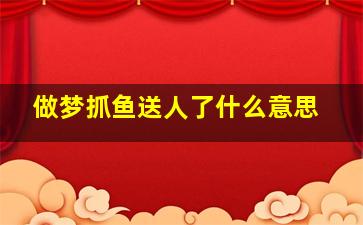 做梦抓鱼送人了什么意思