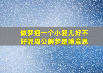 做梦抱一个小婴儿好不好呢周公解梦是啥意思