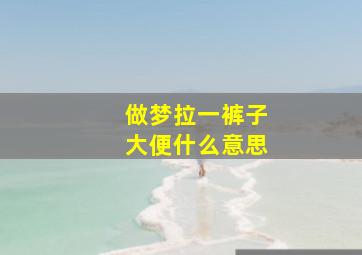 做梦拉一裤子大便什么意思